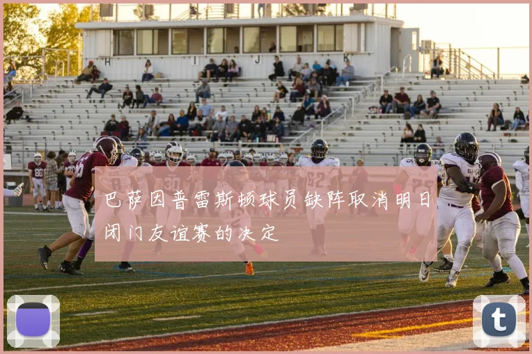 巴萨因普雷斯顿球员缺阵取消明日闭门友谊赛的决定