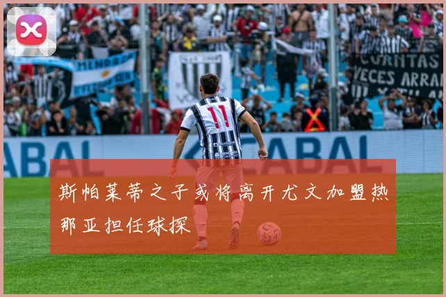 斯帕莱蒂之子或将离开尤文加盟热那亚担任球探