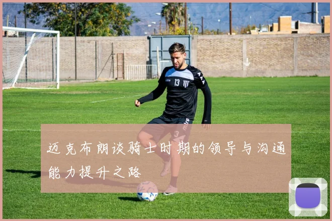 迈克布朗谈骑士时期的领导与沟通能力提升之路