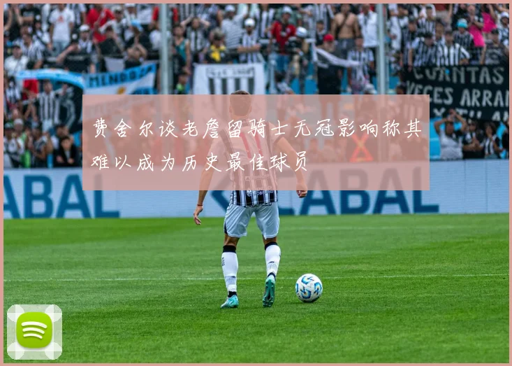 费舍尔谈老詹留骑士无冠影响称其难以成为历史最佳球员