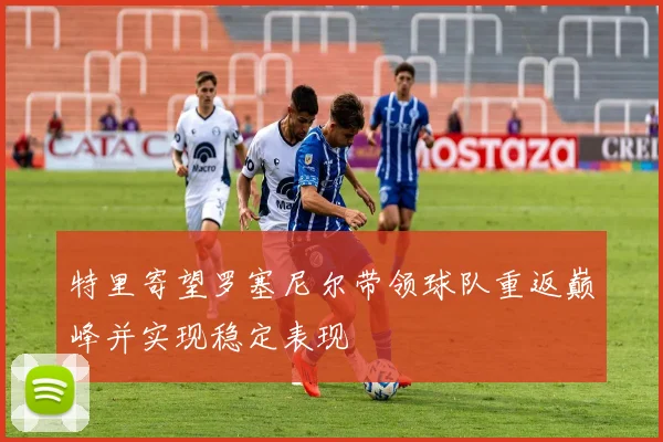 特里寄望罗塞尼尔带领球队重返巅峰并实现稳定表现