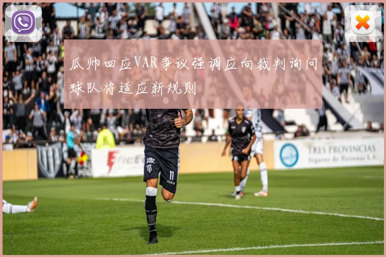 瓜帅回应VAR争议强调应向裁判询问球队将适应新规则