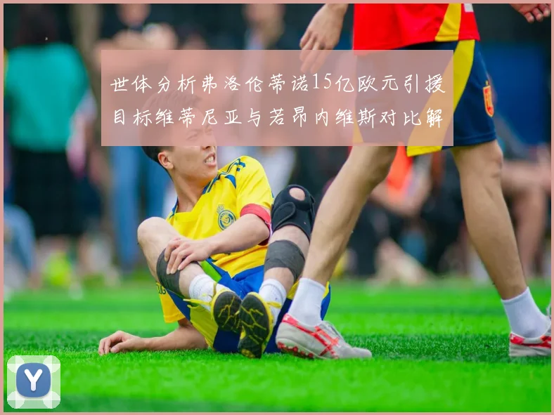 世体分析弗洛伦蒂诺15亿欧元引援目标维蒂尼亚与若昂内维斯对比解析
