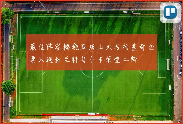 最佳阵容揭晓亚历山大与约基奇全票入选杜兰特与小卡荣登二阵