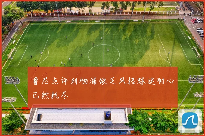 鲁尼点评利物浦缺乏风格球迷耐心已然耗尽