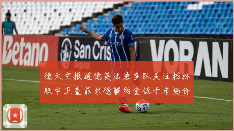 德天空报道德英法意多队关注柏林联中卫奎菲尔德解约金低于市场价值
