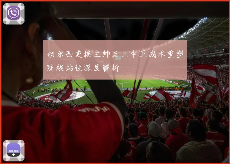 切尔西更换主帅后三中卫战术重塑防线站位深度解析
